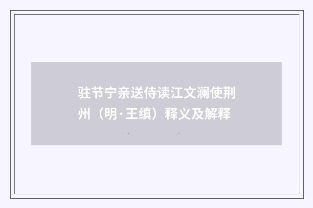 驻节宁亲送侍读江文澜使荆州（明·王缜）释义及解释