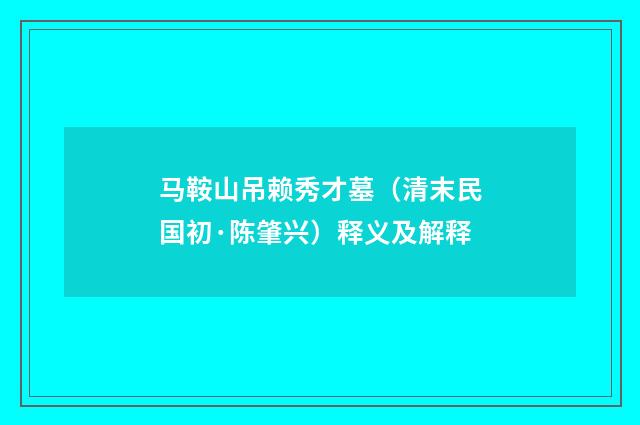 马鞍山吊赖秀才墓（清末民国初·陈肇兴）释义及解释