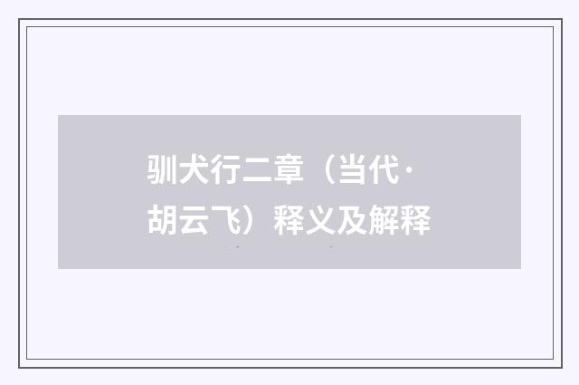 驯犬行二章（当代·胡云飞）释义及解释