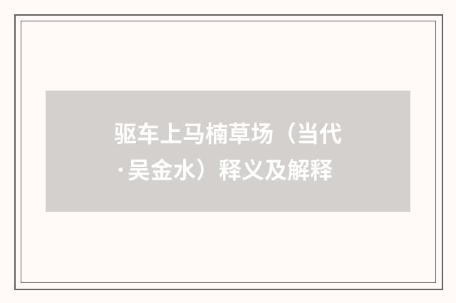 驱车上马楠草场（当代·吴金水）释义及解释