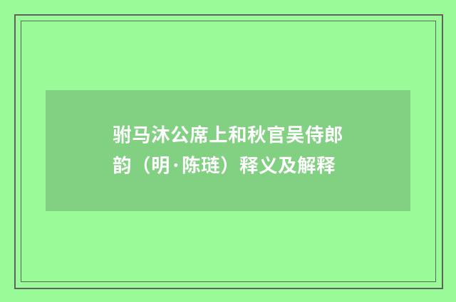 驸马沐公席上和秋官吴侍郎韵（明·陈琏）释义及解释