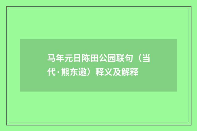 马年元日陈田公园联句（当代·熊东遨）释义及解释
