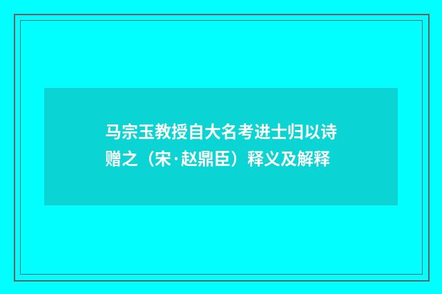 马宗玉教授自大名考进士归以诗赠之（宋·赵鼎臣）释义及解释