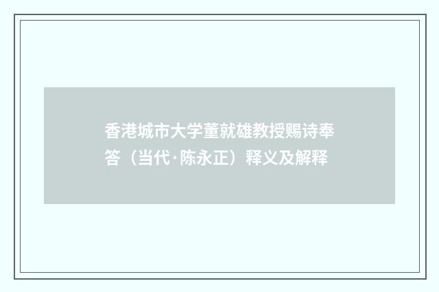 香港城市大学董就雄教授赐诗奉答（当代·陈永正）释义及解释