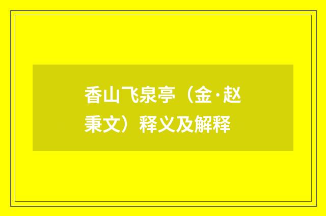 香山飞泉亭（金·赵秉文）释义及解释
