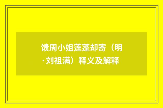 馈周小姐莲蓬却寄（明·刘祖满）释义及解释