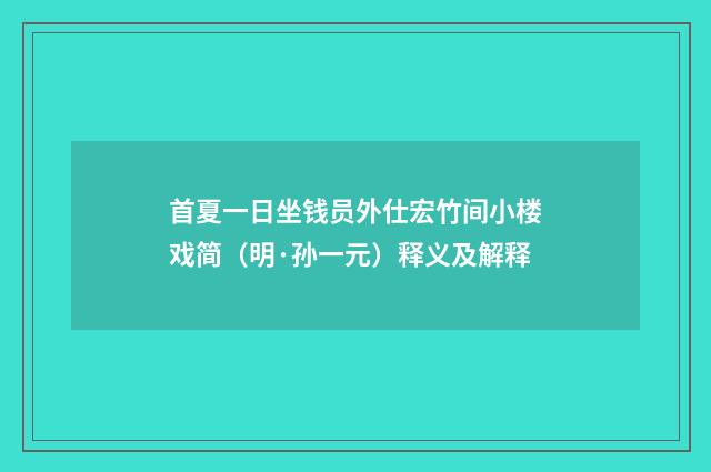首夏一日坐钱员外仕宏竹间小楼戏简（明·孙一元）释义及解释