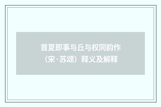 首夏即事与丘与权同韵作（宋·苏颂）释义及解释