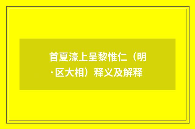 首夏濠上呈黎惟仁（明·区大相）释义及解释