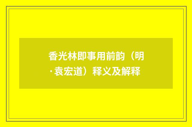 香光林即事用前韵（明·袁宏道）释义及解释