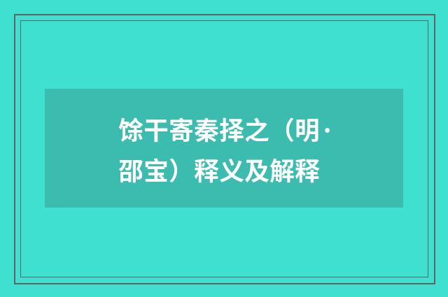 馀干寄秦择之（明·邵宝）释义及解释