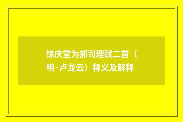 馀庆堂为郝司理赋二首（明·卢龙云）释义及解释