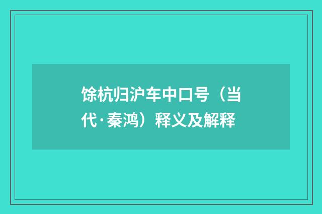 馀杭归沪车中口号（当代·秦鸿）释义及解释