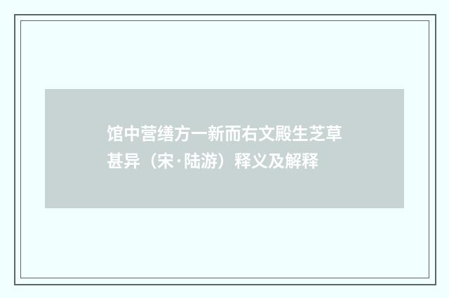 馆中营缮方一新而右文殿生芝草甚异（宋·陆游）释义及解释