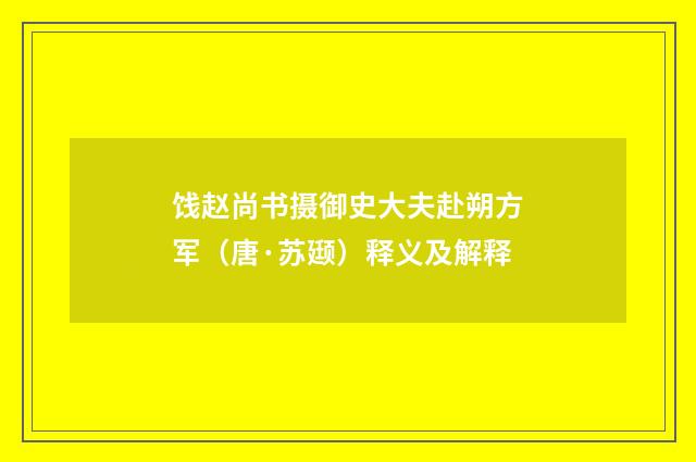 饯赵尚书摄御史大夫赴朔方军（唐·苏颋）释义及解释