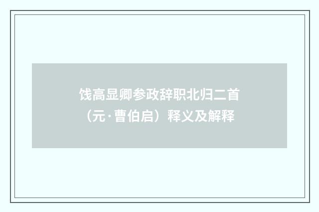 饯高显卿参政辞职北归二首（元·曹伯启）释义及解释