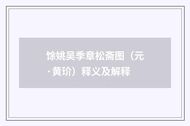 馀姚吴季章松斋图（元·黄玠）释义及解释