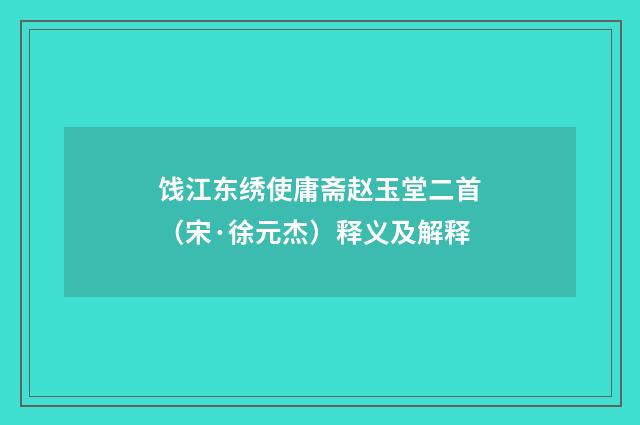 饯江东绣使庸斋赵玉堂二首（宋·徐元杰）释义及解释