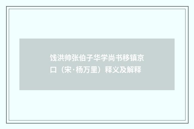 饯洪帅张伯子华学尚书移镇京口（宋·杨万里）释义及解释