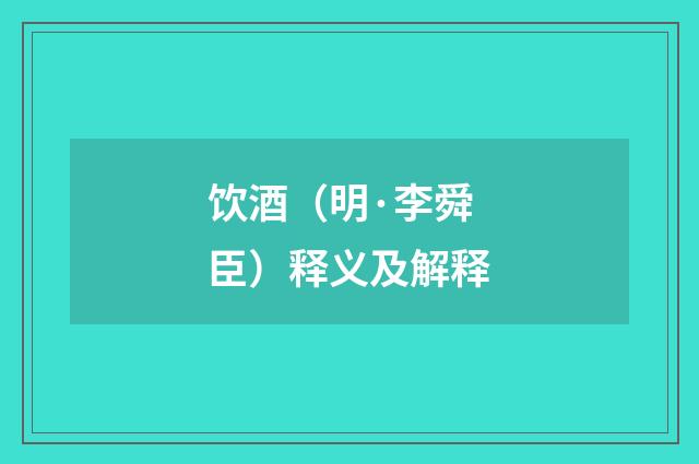 饮酒（明·李舜臣）释义及解释