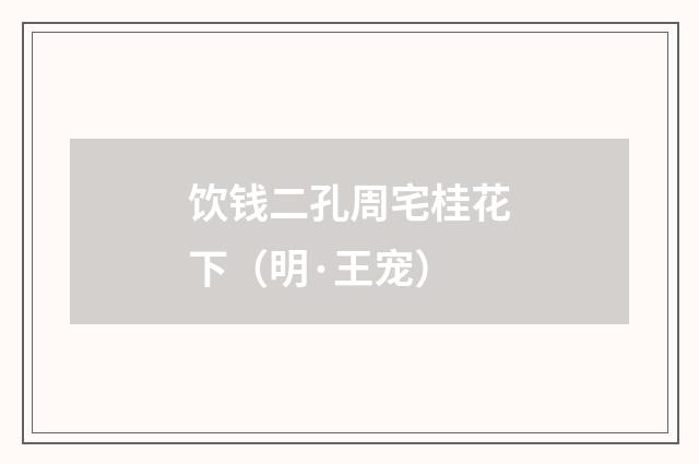 饮钱二孔周宅桂花下（明·王宠）释义及解释