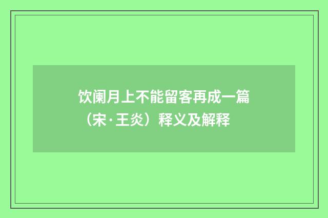饮阑月上不能留客再成一篇（宋·王炎）释义及解释