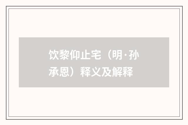饮黎仰止宅（明·孙承恩）释义及解释