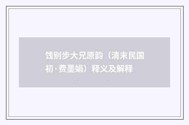 饯别步大兄原韵（清末民国初·费墨娟）释义及解释