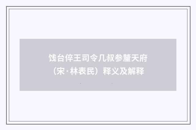 饯台倅王司令几叔参釐天府（宋·林表民）释义及解释