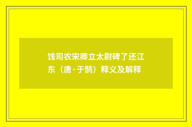 饯司农宋卿立太尉碑了还江东（唐·于鹄）释义及解释