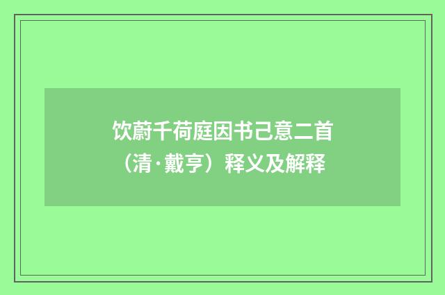 饮蔚千荷庭因书己意二首（清·戴亨）释义及解释