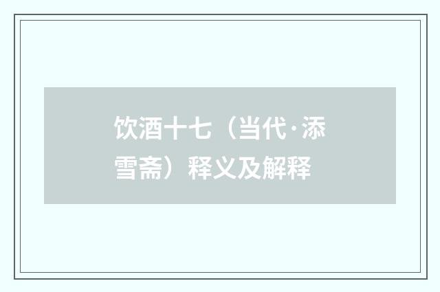 饮酒十七（当代·添雪斋）释义及解释