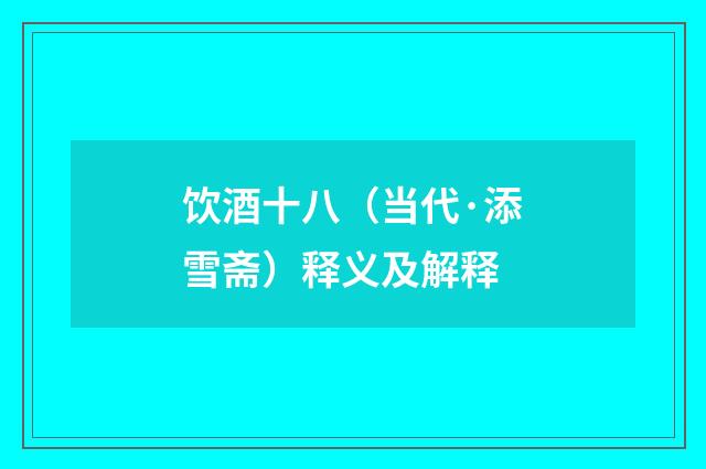 饮酒十八（当代·添雪斋）释义及解释