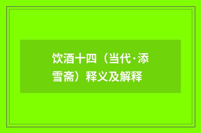 饮酒十四（当代·添雪斋）释义及解释