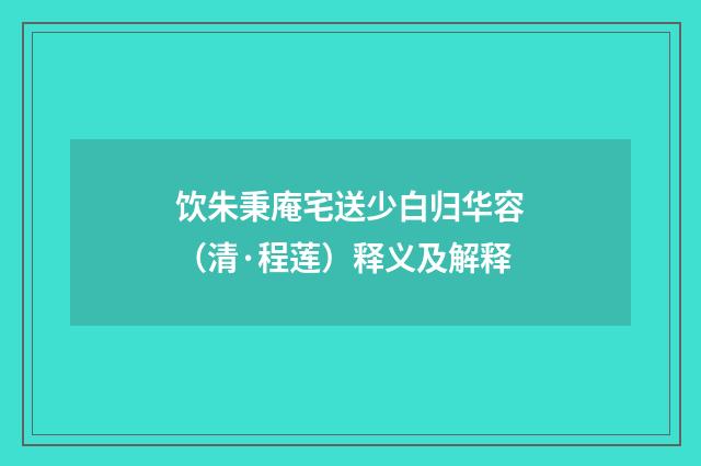饮朱秉庵宅送少白归华容（清·程莲）释义及解释