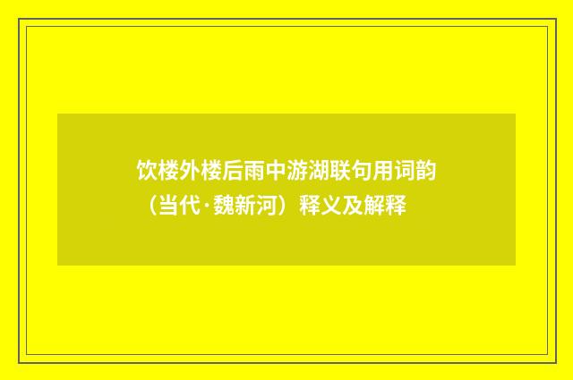 饮楼外楼后雨中游湖联句用词韵（当代·魏新河）释义及解释
