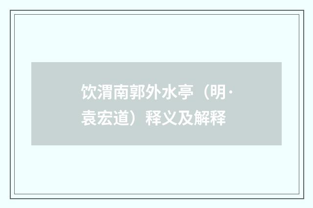 饮渭南郭外水亭（明·袁宏道）释义及解释