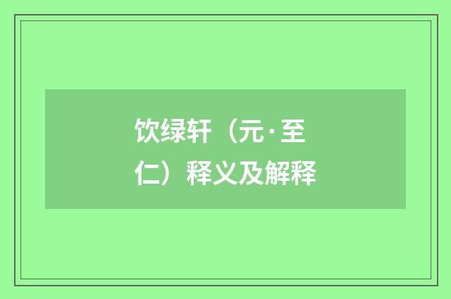饮绿轩（元·至仁）释义及解释