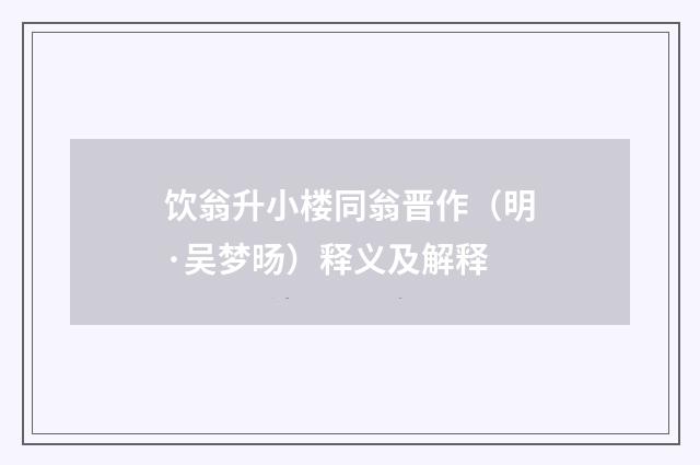饮翁升小楼同翁晋作（明·吴梦旸）释义及解释