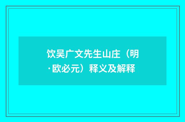 饮吴广文先生山庄（明·欧必元）释义及解释