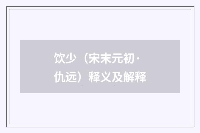 饮少（宋末元初·仇远）释义及解释