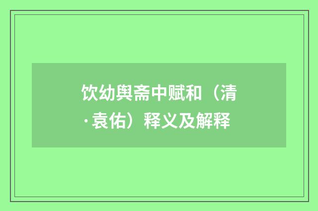 饮幼舆斋中赋和（清·袁佑）释义及解释