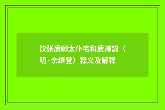饮张质卿太仆宅和质卿韵（明·余继登）释义及解释