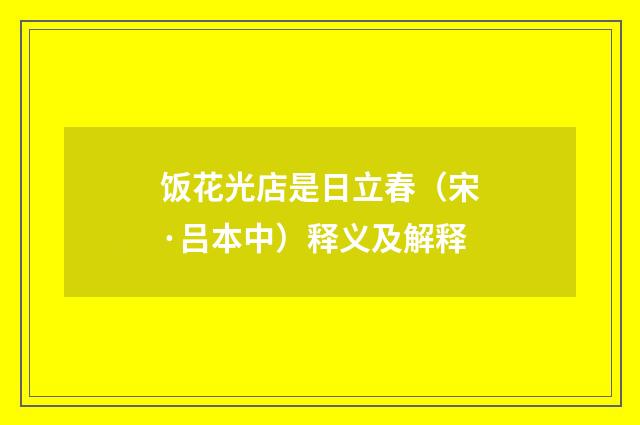 饭花光店是日立春（宋·吕本中）释义及解释