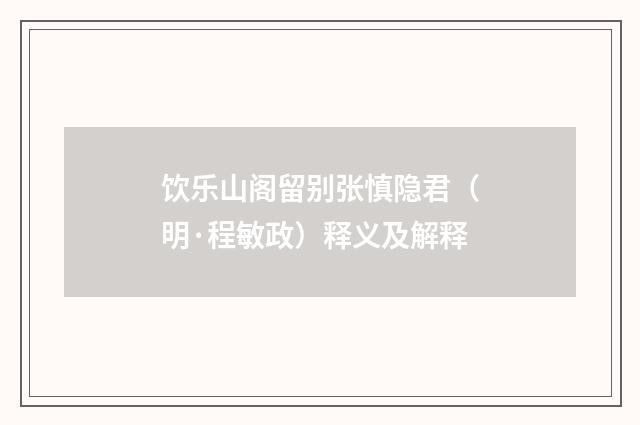 饮乐山阁留别张慎隐君（明·程敏政）释义及解释