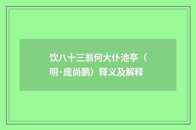 饮八十三翁何大仆池亭（明·庞尚鹏）释义及解释