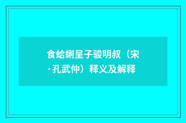 食蛤蜊呈子骏明叔（宋·孔武仲）释义及解释