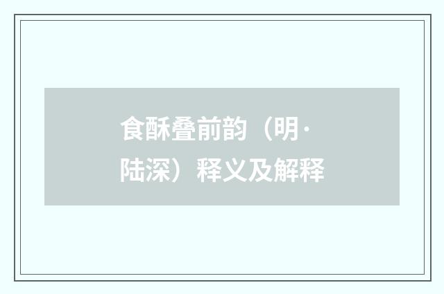 食酥叠前韵（明·陆深）释义及解释