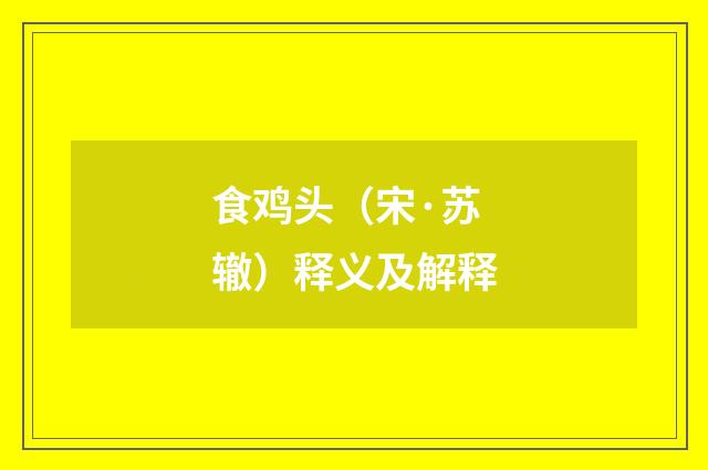 食鸡头（宋·苏辙）释义及解释