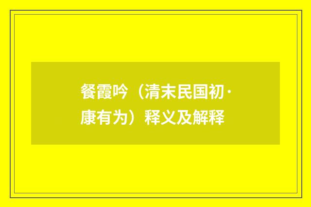 餐霞吟（清末民国初·康有为）释义及解释